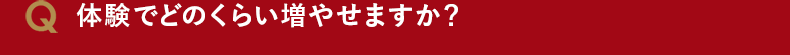 体験でどのくらい増やせますか?