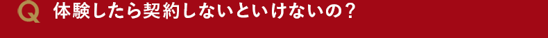 体験したら契約しないといけないの?