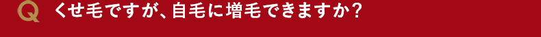 くせ毛ですが、自毛に増毛できますか?