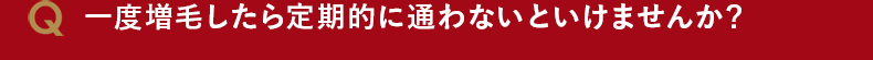 一度増毛したら定期的に通わないといけませんか?""