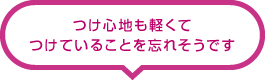 つけ心地も軽くてつけていることを忘れそうです