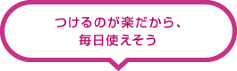 つけるのが楽だから、毎日使えそう