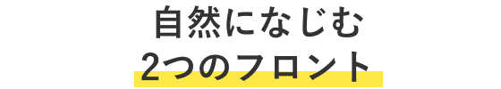 自然になじむ2つのフロント