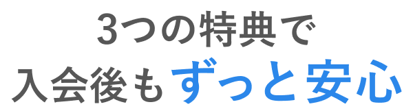 3つの特典で入会後もずっと安心