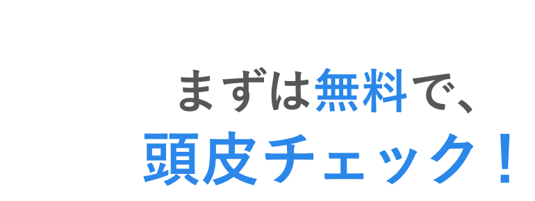 まずは無料で、頭皮チェック!