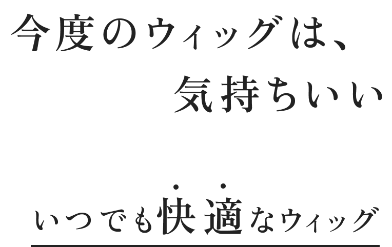 今度のウィッグは、気持ちいい いつでも 快適なウィッグ