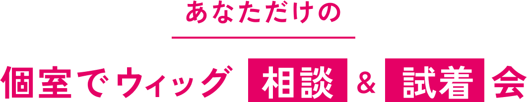 あなただけの 個室でウィッグ 相談＆試着会