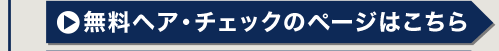 無料ヘア・チェックのページはこちら