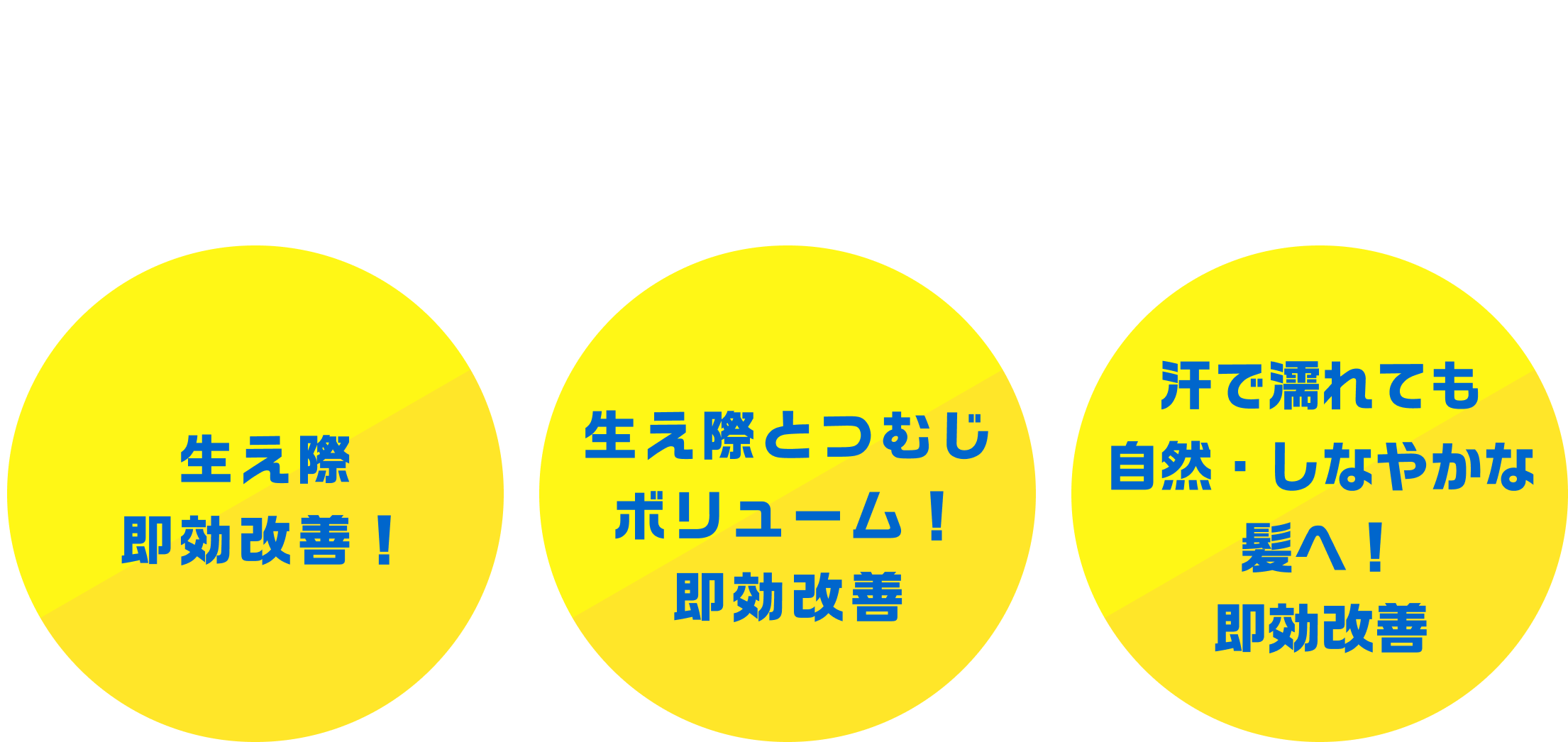 ビジネスの至近距離に自信が欲しい　生え際 即効改善！ 大事なイベントごとに自分らしく　生え際とつむじボリューム！即効改善　風呂上がりや スポーツのあと 汗でべったり　汗で濡れても自然・しなやかな 髪へ！即効改善