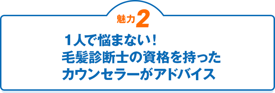 魅力2 １人で悩まない！毛髪診断士の資格を持ったカウンセラーがアドバイス
