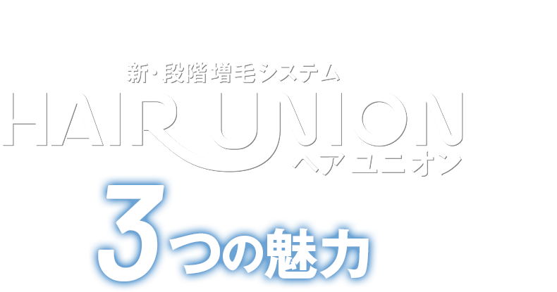 最適な答えを知りたいあなたに 新・段階 増毛システム HAIR UNION（ヘアユニオン） 3つの魅力
