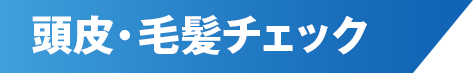 頭皮・毛髪チェック