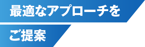 最適なアプローチをご提案