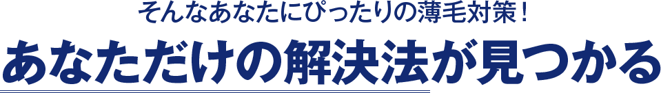 そんなあなたにぴったりの薄毛対策！あなただけの解決法が見つかる