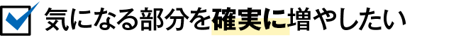 気になる部分を確実に増やしたい