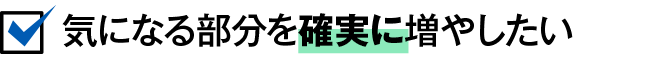 気になる部分を確実に増やしたい