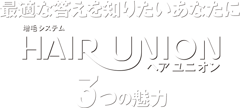 最適な答えを知りたいあなたに 増毛システム HAIR UNION（ヘアユニオン） 3つの魅力