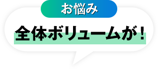 お悩み 全体ボリュームが！