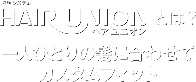 増毛システム HAIR UNION（ヘアユニオン）とは？一人ひとりの髪に合わせてカスタムフィット