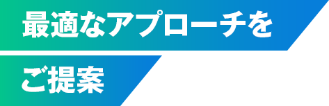 最適なアプローチをご提案
