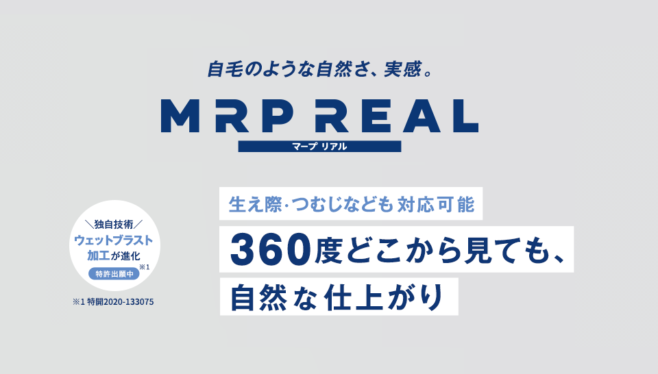 自毛のような自然さ、実感。MRP REAL（マープリアル）誕生 360度どこから見ても、自然な仕上がり 独自技術ウェットブラスト加工が進化 特許出願中