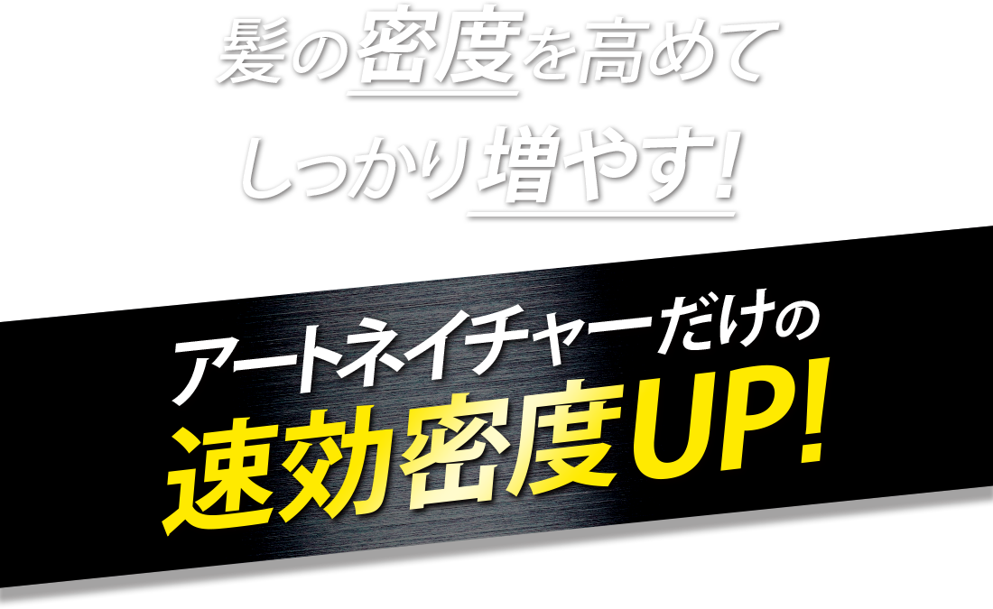 髪の密度を高めてしっかり増やす！ アートネイチャーだけの速効密度UP!