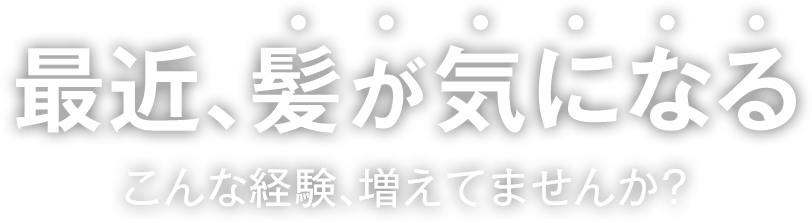 最近、髪が気になるこんな経験、増えてませんか？