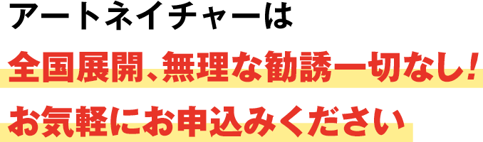 アートネイチャーは全国展開、無理な勧誘一切なし！お気軽にお申込みください