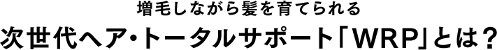 増毛しながら髪を育てられる次世代ヘア・トータルサポート「WRP」とは？