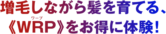 増毛しながら髪を育てる、WRPをお得に体験！