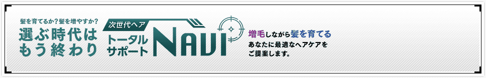 髪を育てるか？髪を増やすか？選ぶ時代はもう終わり　次世代ヘア トータルサポート NAVI