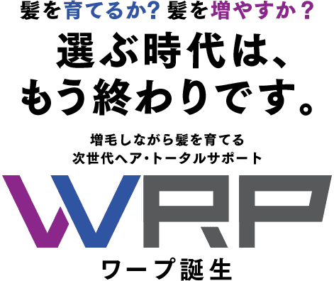 髪を育てるか？髪を増やすか？選ぶ時代は、もう終わりです。増毛しながら髪を育てる次世代ヘア・トータルサポート WRP ワープ誕生