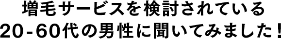 増毛サービスを検討されている20-60代の男性に聞いてみました！