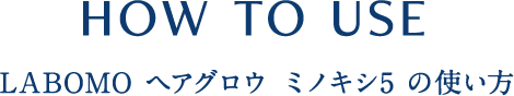 HOW TO USE LABOMO ヘアグロウ ミノキシ5 の使い方