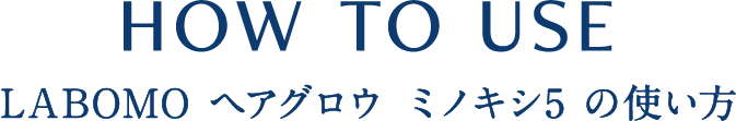 HOW TO USE LABOMO ヘアグロウ ミノキシ5 の使い方